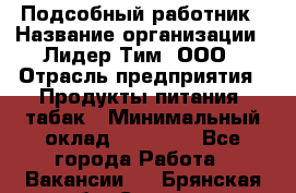 Подсобный работник › Название организации ­ Лидер Тим, ООО › Отрасль предприятия ­ Продукты питания, табак › Минимальный оклад ­ 33 000 - Все города Работа » Вакансии   . Брянская обл.,Сельцо г.